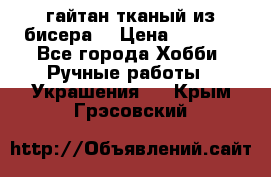 гайтан тканый из бисера  › Цена ­ 4 500 - Все города Хобби. Ручные работы » Украшения   . Крым,Грэсовский